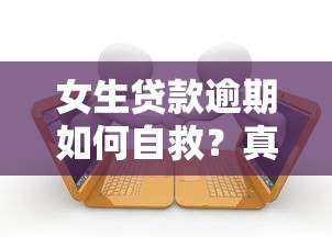 女生贷款逾期如何自救？真实案例解析+应对策略