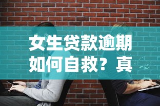 女生贷款逾期如何自救？真实案例解析+应对策略