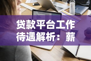 贷款平台工作待遇解析：薪资福利与职业前景