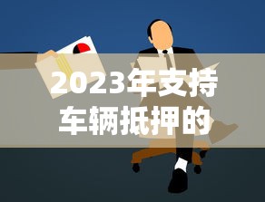 2023年支持车辆抵押的贷款平台推荐及申请攻略