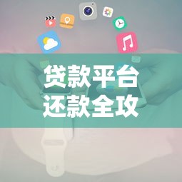 贷款平台还款全攻略：5大还款方式及注意事项