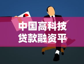 中国高科技贷款融资平台解析：如何高效申请贷款助力企业发展