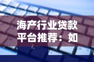 海产行业贷款平台推荐：如何快速申请低息贷款助力企业发展