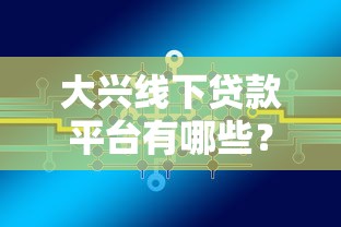 大兴线下贷款平台有哪些？线下贷款办理流程及注意事项