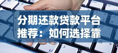 分期还款贷款平台推荐：如何选择靠谱的分期借贷渠道