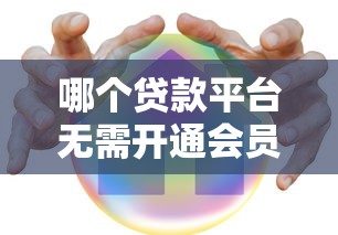 哪个贷款平台无需开通会员？10家正规机构真实测评