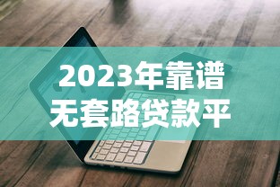 2023年靠谱无套路贷款平台推荐，避坑指南+真实评测