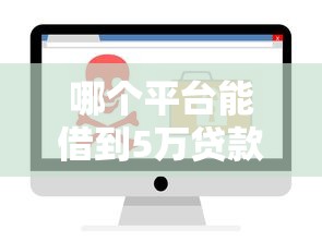 哪个平台能借到5万贷款？这5个正规渠道靠谱又安全