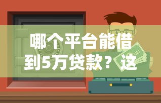 哪个平台能借到5万贷款？这5个正规渠道靠谱又安全