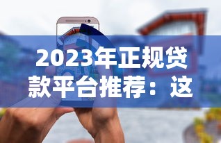 2023年正规贷款平台推荐：这10个渠道安全又靠谱