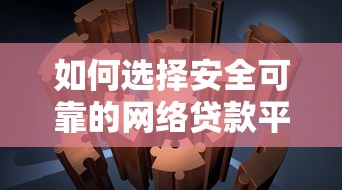 如何选择安全可靠的网络贷款平台？