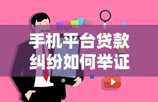 手机平台贷款纠纷如何举证？关键证据与维权流程详解