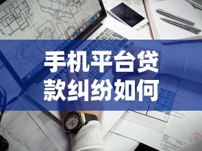 手机平台贷款纠纷如何举证？关键证据与维权流程详解