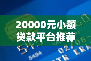 20000元小额贷款平台推荐：正规低息、快速到账攻略