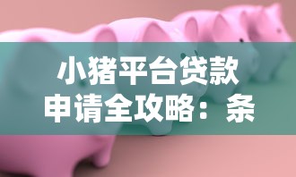 小猪平台贷款申请全攻略：条件、流程、注意事项详解