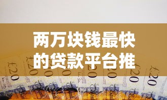 两万块钱最快的贷款平台推荐：急用钱必看攻略