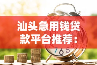 汕头急用钱贷款平台推荐：5大正规渠道快速解决资金难题