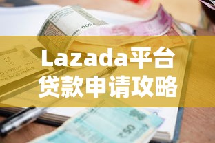 Lazada平台贷款申请攻略：商家必看条件、利率与流程全解析