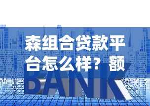 森组合贷款平台怎么样？额度高、利率低、流程快的贷款方案解析
