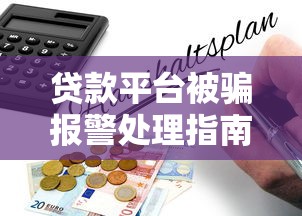 贷款平台被骗报警处理指南：如何有效维权与防范风险
