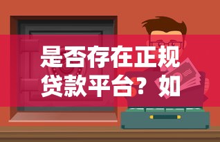 是否存在正规贷款平台？如何辨别安全可靠的借贷渠道