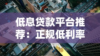 低息贷款平台推荐：正规低利率借钱渠道盘点