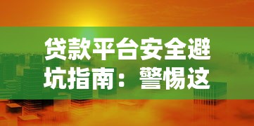 贷款平台安全避坑指南：警惕这些风险可能让你负债翻倍！