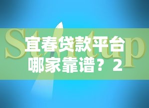 宜春贷款平台哪家靠谱？2023正规平台推荐与避坑指南