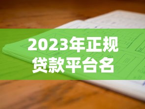 2023年正规贷款平台名单十大靠谱渠道推荐