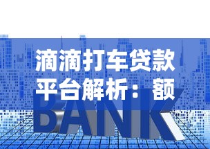 滴滴打车贷款平台解析：额度、利率、申请流程全攻略