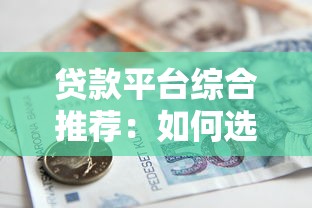 贷款平台综合推荐：如何选择最适合你的正规借贷渠道