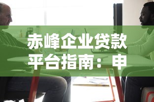 赤峰企业贷款平台指南：申请条件、流程及常见问题解答