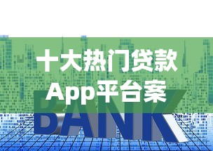 十大热门贷款App平台案例分析：安全、利率、额度全解析