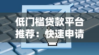 低门槛贷款平台推荐：快速申请，灵活条件助你解决资金难题