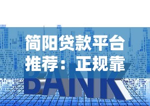 简阳贷款平台推荐：正规靠谱、利率透明、放款快的借贷选择