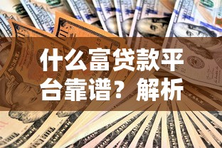 什么富贷款平台靠谱？解析正规贷款渠道及申请技巧