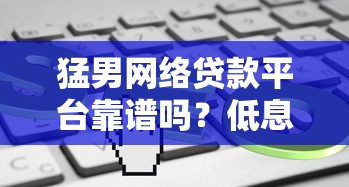 猛男网络贷款平台靠谱吗？低息快速放款申请攻略解析