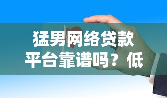 猛男网络贷款平台靠谱吗？低息快速放款申请攻略解析