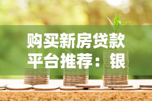 购买新房贷款平台推荐:银行、机构、渠道对比分析 购买新房贷款平台推荐:银行、机构、渠道对比分析