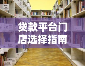 贷款平台门店选择指南：5个关键点帮你避坑