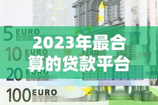 2023年最合算的贷款平台推荐：低利率、高额度、快速到账