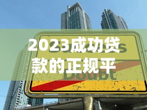 2023成功贷款的正规平台推荐及避坑指南 2023成功贷款的正规平台推荐及避坑指南