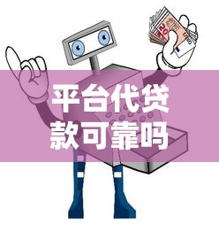 平台代贷款可靠吗?解析正规代贷平台的5大优势与避坑指南 平台代贷款可靠吗?解析正规代贷平台的5大优势与避坑指南