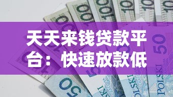 天天来钱贷款平台：快速放款低利率，正规贷款解决方案