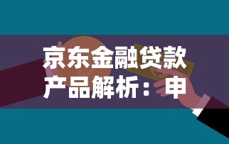 京东金融贷款产品解析：申请条件、利率及操作指南