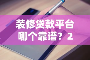 装修贷款平台哪个靠谱？2023年申请攻略指南