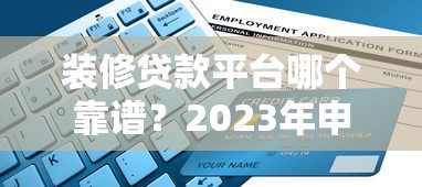 装修贷款平台哪个靠谱？2023年申请攻略指南