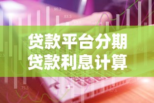 贷款平台分期贷款利息计算、省钱技巧及避坑指南
