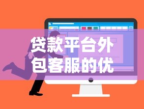 贷款平台外包客服的优势与风险解析：如何选择靠谱服务商
