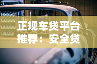 正规车贷平台推荐：安全贷款购车必看指南
